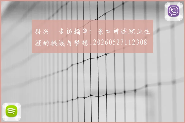孙兴慜专访精华：亲口讲述职业生涯的挑战与梦想_20260527112308
