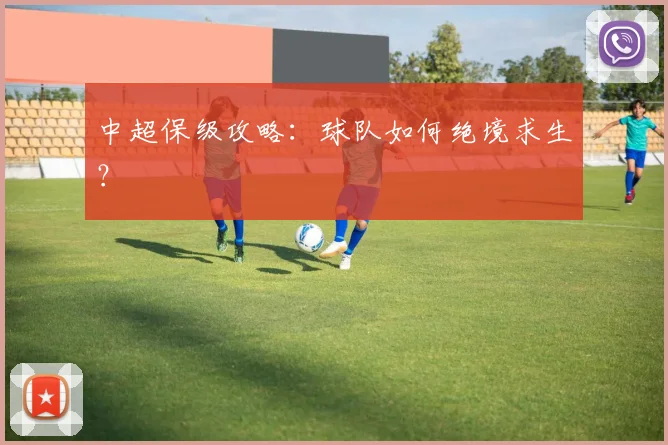 中超保级攻略：球队如何绝境求生？